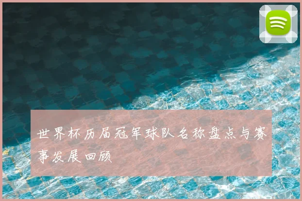 世界杯历届冠军球队名称盘点与赛事发展回顾