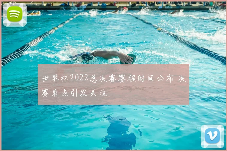 世界杯2022总决赛赛程时间公布 决赛看点引发关注