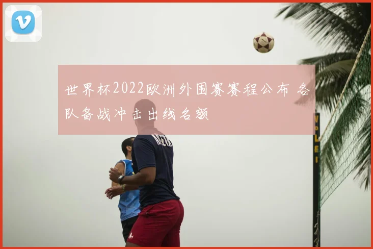世界杯2022欧洲外围赛赛程公布 各队备战冲击出线名额