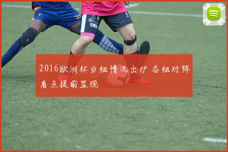 2016欧洲杯分组情况出炉 各组对阵看点提前显现