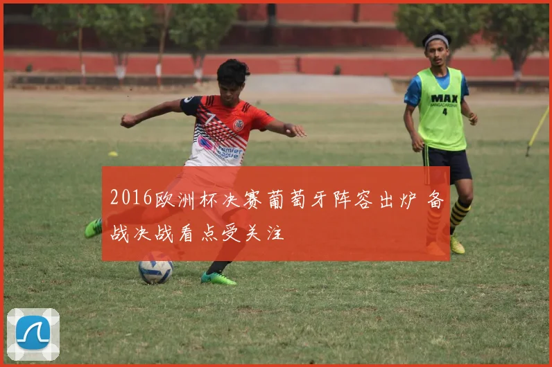 2016欧洲杯决赛葡萄牙阵容出炉 备战决战看点受关注