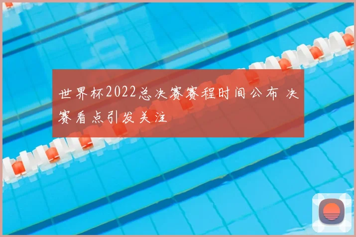 世界杯2022总决赛赛程时间公布 决赛看点引发关注